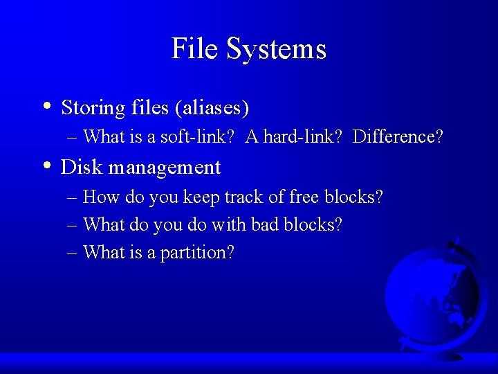 File Systems • Storing files (aliases) – What is a soft-link? A hard-link? Difference?