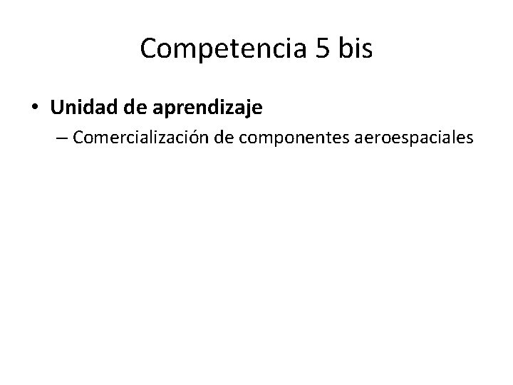 Competencia 5 bis • Unidad de aprendizaje – Comercialización de componentes aeroespaciales 