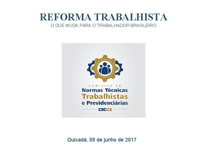 REFORMA TRABALHISTA O QUE MUDA PARA O TRABALHADOR BRASILEIRO Quixadá, 08 de junho de