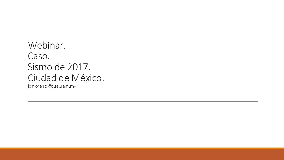Webinar. Caso. Sismo de 2017. Ciudad de México. jcmoreno@cua. uam. mx 