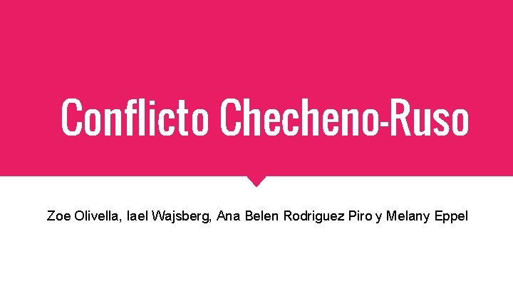 Conflicto Checheno-Ruso Zoe Olivella, Iael Wajsberg, Ana Belen Rodriguez Piro y Melany Eppel 