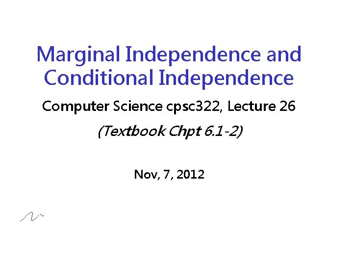 Marginal Independence and Conditional Independence Computer Science cpsc 322, Lecture 26 (Textbook Chpt 6.