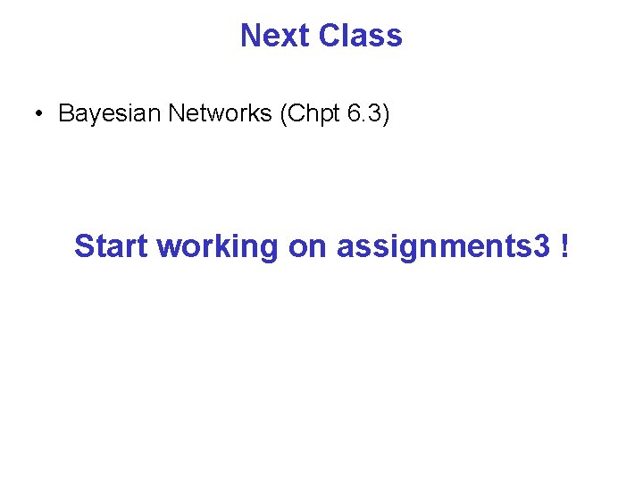 Next Class • Bayesian Networks (Chpt 6. 3) Start working on assignments 3 !