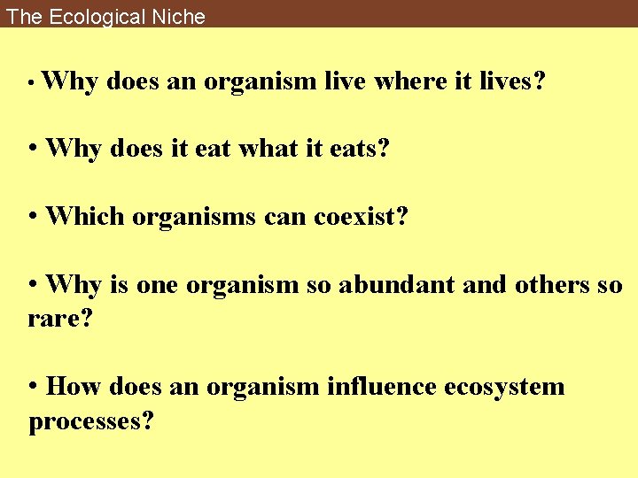 The Ecological Niche • Why does an organism live where it lives? • Why