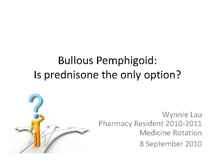 Bullous Pemphigoid: Is prednisone the only option? Wynnie Lau Pharmacy Resident 2010 -2011 Medicine