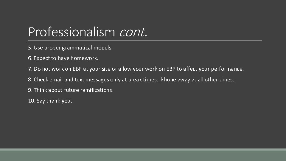 Professionalism cont. 5. Use proper grammatical models. 6. Expect to have homework. 7. Do