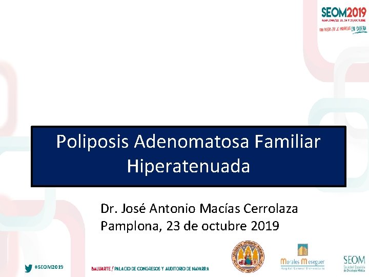 Poliposis Adenomatosa Familiar Hiperatenuada Dr. José Antonio Macías Cerrolaza Pamplona, 23 de octubre 2019