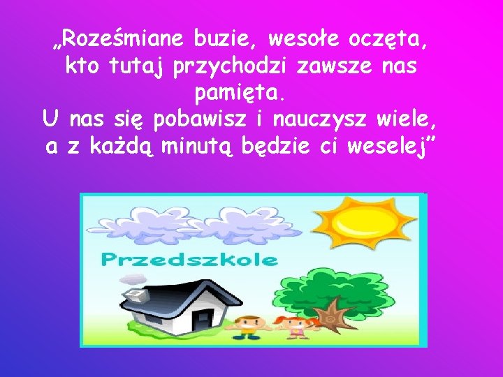 „Roześmiane buzie, wesołe oczęta, kto tutaj przychodzi zawsze nas pamięta. U nas się pobawisz