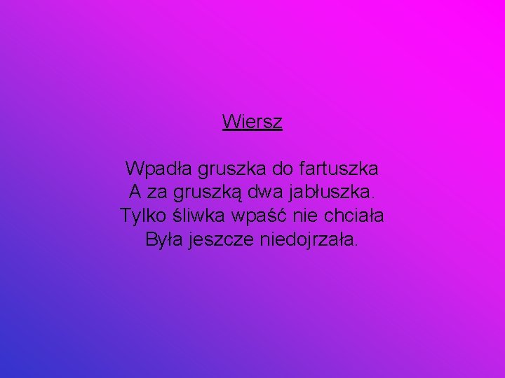 Wiersz Wpadła gruszka do fartuszka A za gruszką dwa jabłuszka. Tylko śliwka wpaść nie