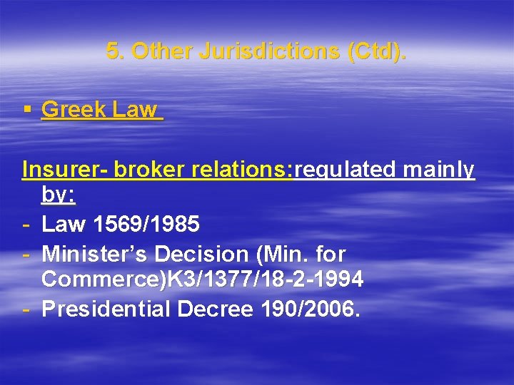 5. Other Jurisdictions (Ctd). § Greek Law Insurer- broker relations: regulated mainly by: -