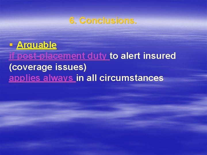 6. Conclusions. § Arguable if post-placement duty to alert insured (coverage issues) applies always