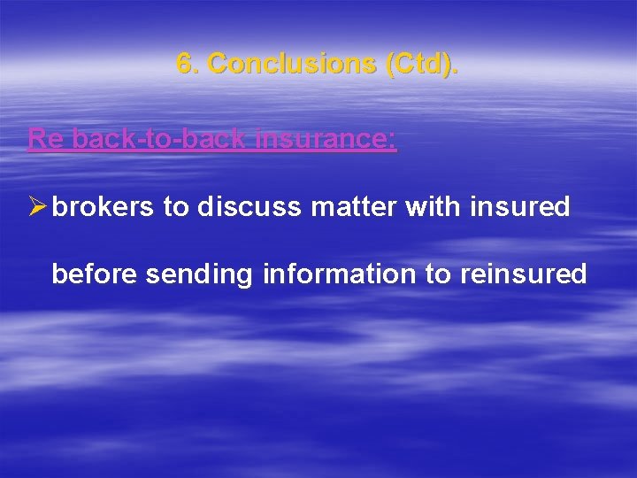 6. Conclusions (Ctd). Re back-to-back insurance: Ø brokers to discuss matter with insured before