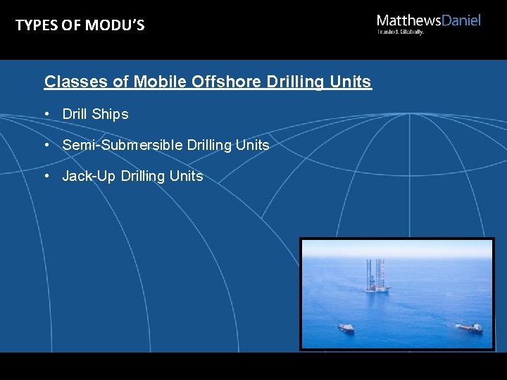 TYPES OF MODU’S Classes of Mobile Offshore Drilling Units • Drill Ships • Semi-Submersible