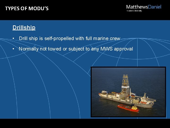 TYPES OF MODU’S Drillship • Drill ship is self-propelled with full marine crew •