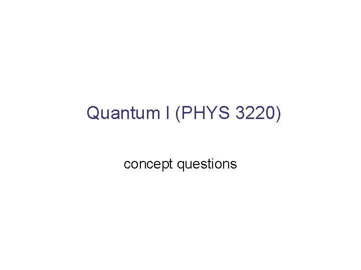 Quantum I (PHYS 3220) concept questions 