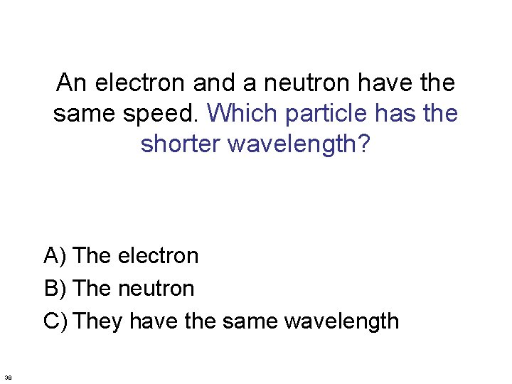 An electron and a neutron have the same speed. Which particle has the shorter