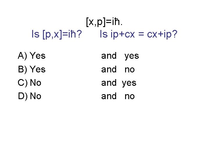[x, p]=iħ. Is [p, x]=iħ? Is ip+cx = cx+ip? A) Yes B) Yes C)