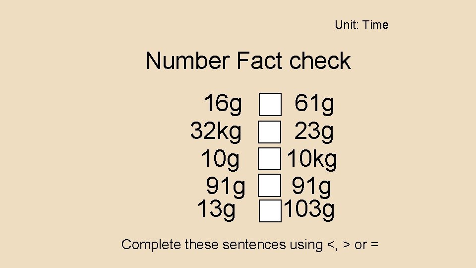 Unit: Time Number Fact check 16 g 32 kg 10 g 91 g 13