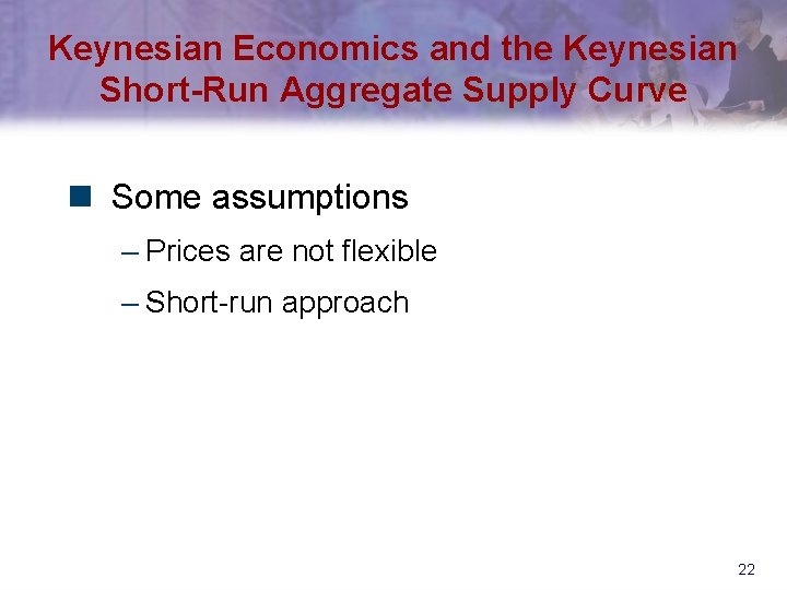 Keynesian Economics and the Keynesian Short-Run Aggregate Supply Curve n Some assumptions – Prices