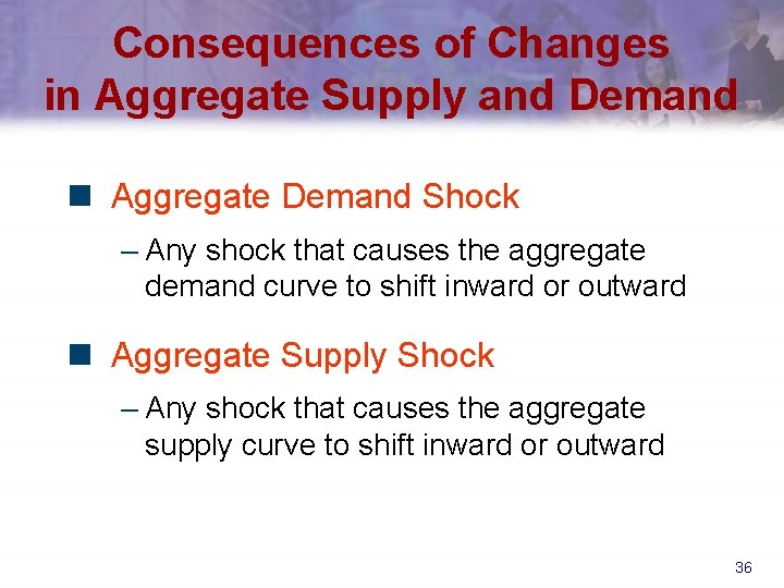 Consequences of Changes in Aggregate Supply and Demand n Aggregate Demand Shock – Any