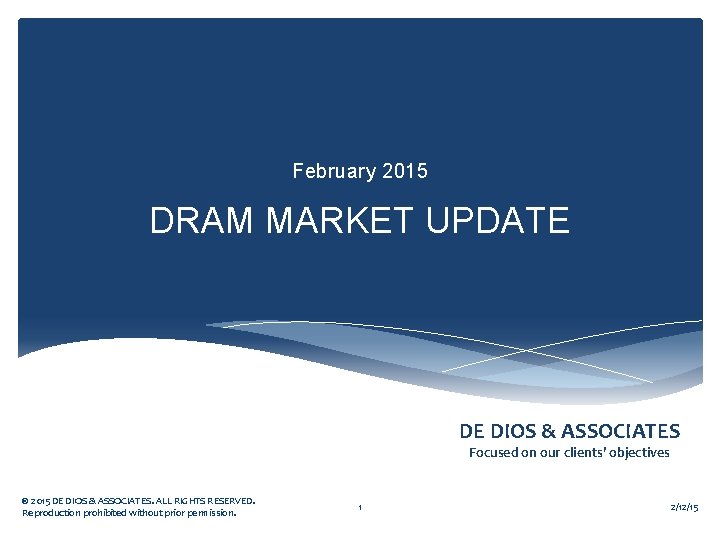 February 2015 DRAM MARKET UPDATE DE DIOS & ASSOCIATES Focused on our clients’ objectives