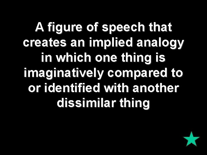 A figure of speech that creates an implied analogy in which one thing is