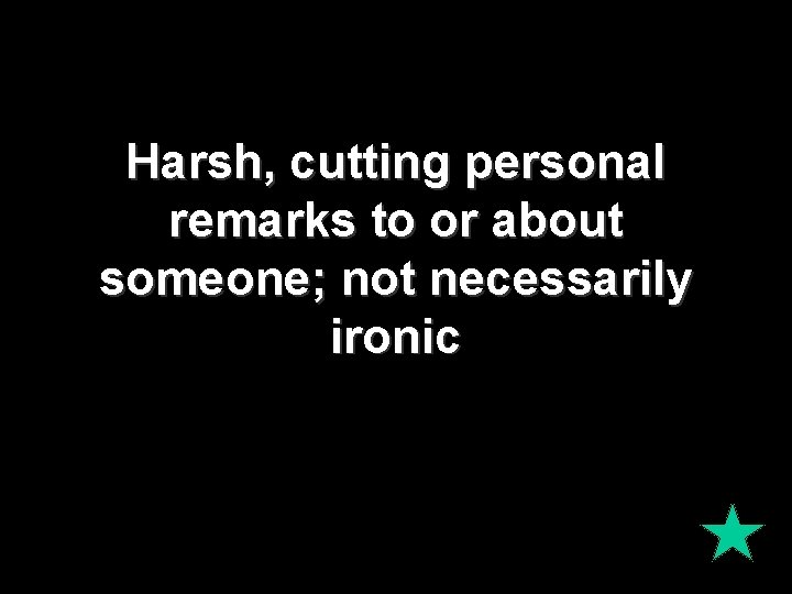 Harsh, cutting personal remarks to or about someone; not necessarily ironic 