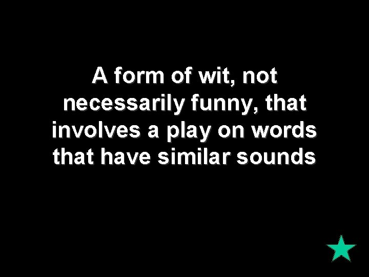 A form of wit, not necessarily funny, that involves a play on words that