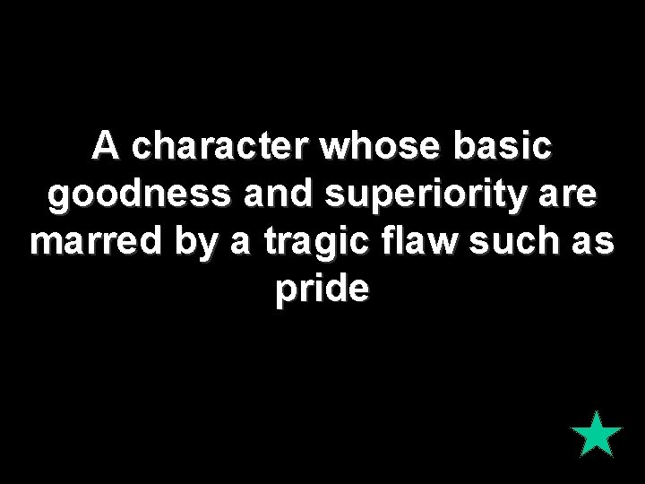 A character whose basic goodness and superiority are marred by a tragic flaw such