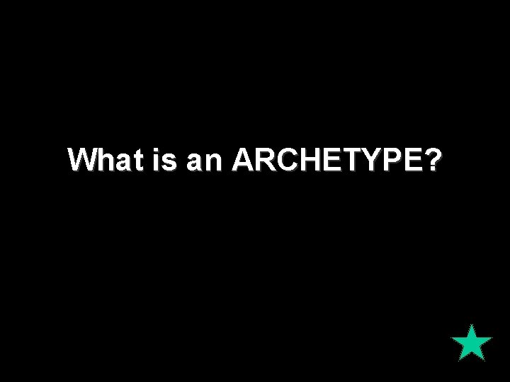What is an ARCHETYPE? 