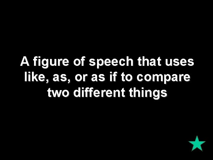 A figure of speech that uses like, as, or as if to compare two