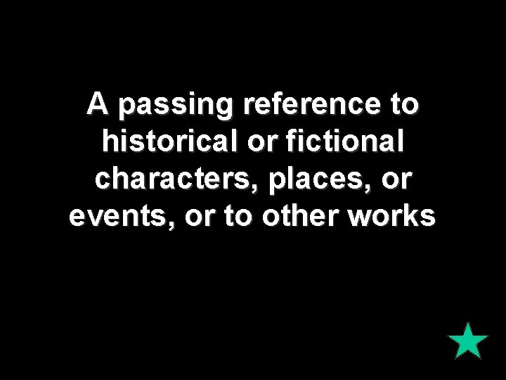 A passing reference to historical or fictional characters, places, or events, or to other