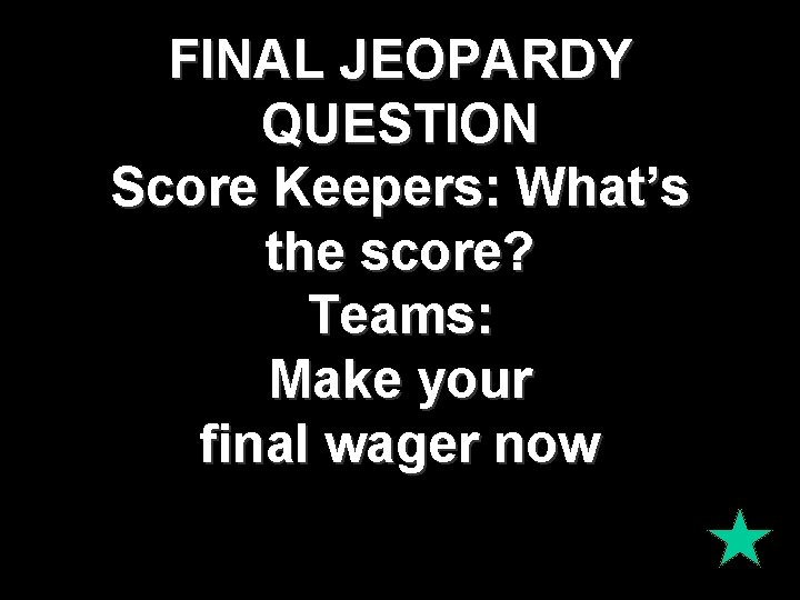 FINAL JEOPARDY QUESTION Score Keepers: What’s the score? Teams: Make your final wager now