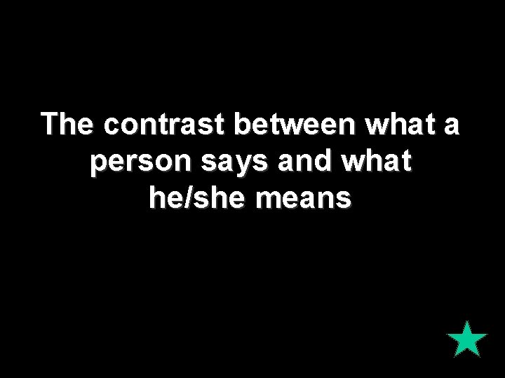 The contrast between what a person says and what he/she means 