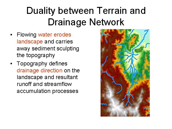 Duality between Terrain and Drainage Network • Flowing water erodes landscape and carries away