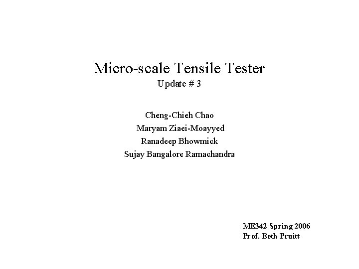 Micro-scale Tensile Tester Update # 3 Cheng-Chieh Chao Maryam Ziaei-Moayyed Ranadeep Bhowmick Sujay Bangalore