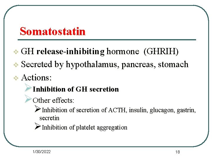 Somatostatin v GH release-inhibiting hormone (GHRIH) v Secreted by hypothalamus, pancreas, stomach v Actions: