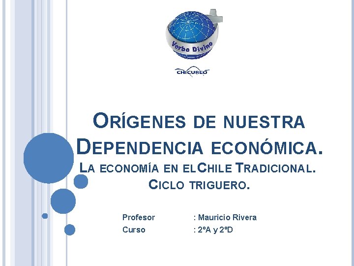 ORÍGENES DE NUESTRA DEPENDENCIA ECONÓMICA. LA ECONOMÍA EN EL CHILE TRADICIONAL. CICLO TRIGUERO. Profesor