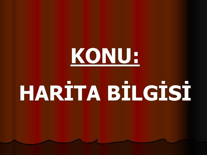 KONU: HARİTA BİLGİSİ 