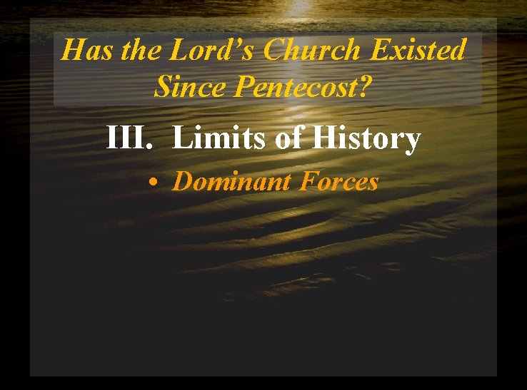 Has the Lord’s Church Existed Since Pentecost? III. Limits of History • Dominant Forces