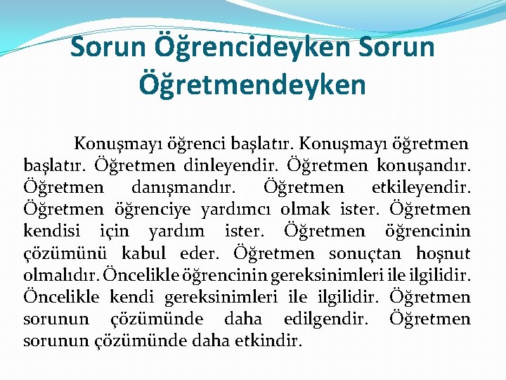 Sorun Öğrencideyken Sorun Öğretmendeyken Konuşmayı öğrenci başlatır. Konuşmayı öğretmen başlatır. Öğretmen dinleyendir. Öğretmen konuşandır.