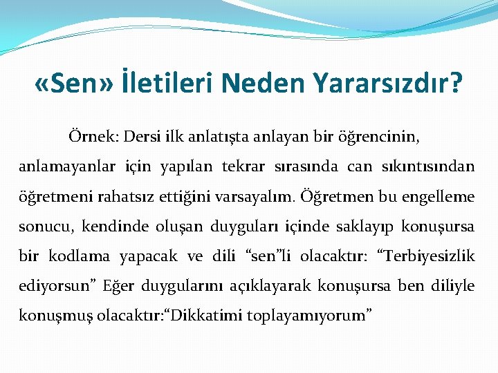  «Sen» İletileri Neden Yararsızdır? Örnek: Dersi ilk anlatışta anlayan bir öğrencinin, anlamayanlar için