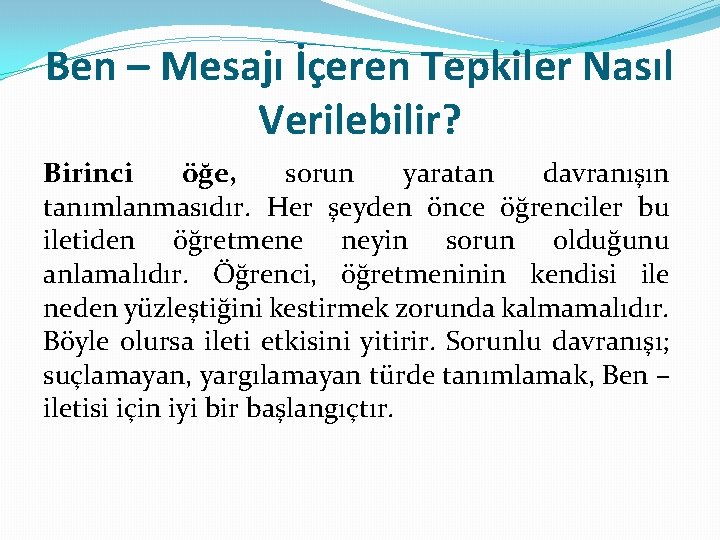 Ben – Mesajı İçeren Tepkiler Nasıl Verilebilir? Birinci öğe, sorun yaratan davranışın tanımlanmasıdır. Her