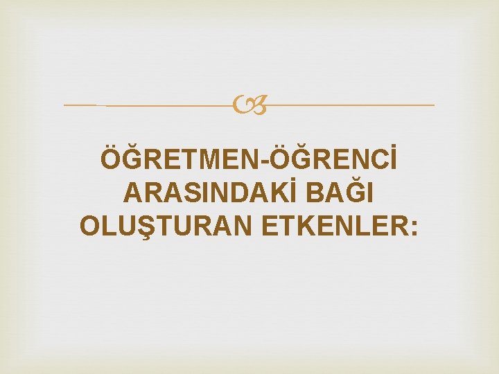  ÖĞRETMEN-ÖĞRENCİ ARASINDAKİ BAĞI OLUŞTURAN ETKENLER: 