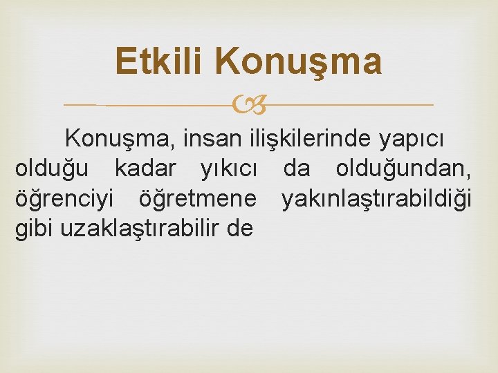 Etkili Konuşma, insan ilişkilerinde yapıcı olduğu kadar yıkıcı da olduğundan, öğrenciyi öğretmene yakınlaştırabildiği gibi