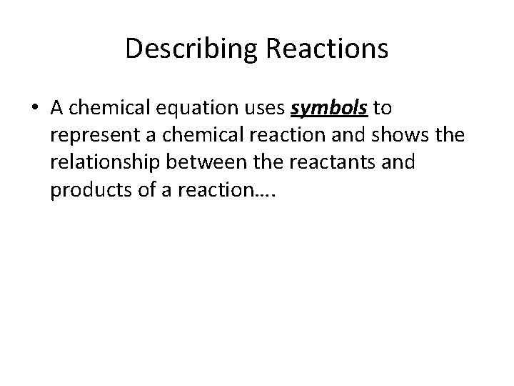 Describing Reactions • A chemical equation uses symbols to represent a chemical reaction and