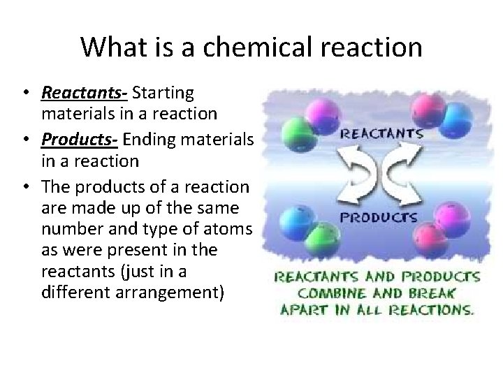 What is a chemical reaction • Reactants- Starting materials in a reaction • Products-