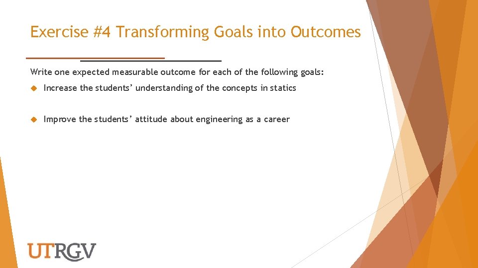 Exercise #4 Transforming Goals into Outcomes Write one expected measurable outcome for each of