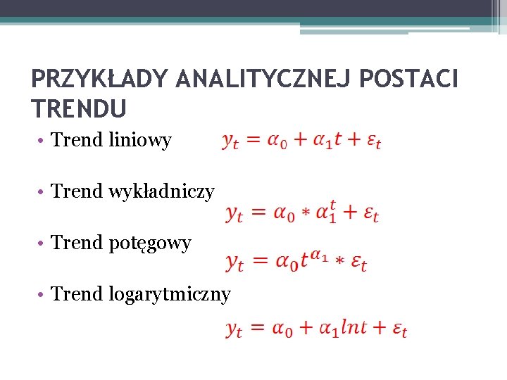 PRZYKŁADY ANALITYCZNEJ POSTACI TRENDU • Trend liniowy • Trend wykładniczy • Trend potęgowy •