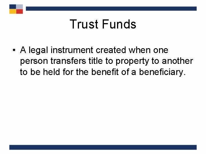 Trust Funds • A legal instrument created when one person transfers title to property